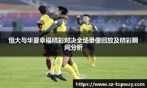 恒大与华夏幸福精彩对决全场录像回放及精彩瞬间分析