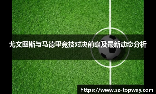 尤文图斯与马德里竞技对决前瞻及最新动态分析