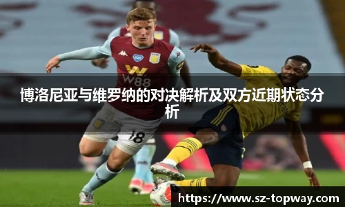 博洛尼亚与维罗纳的对决解析及双方近期状态分析